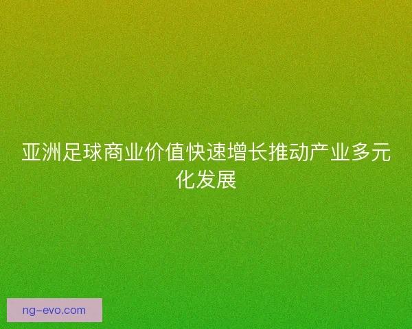 亚洲足球商业价值快速增长推动产业多元化发展